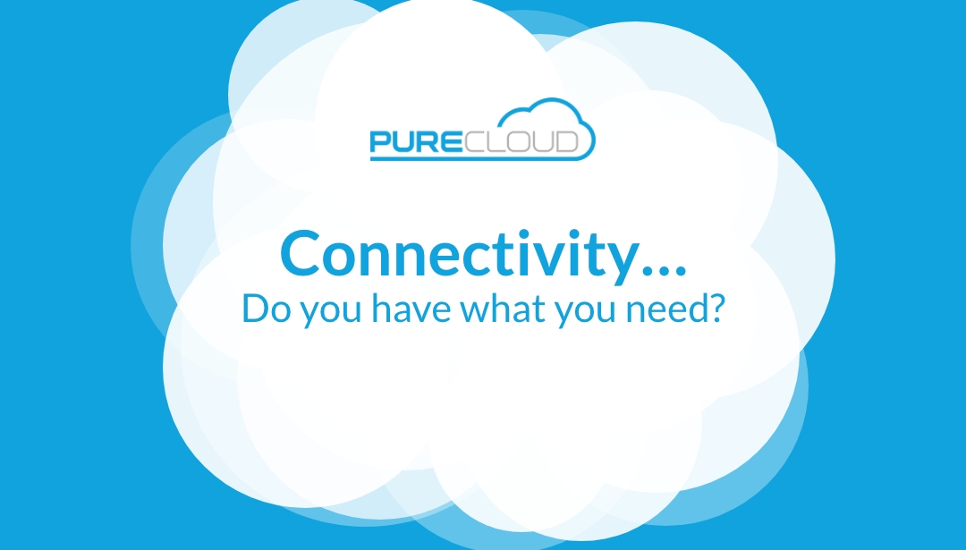 Connectivity … Do you have what you need? - Pure Cloud Solutions